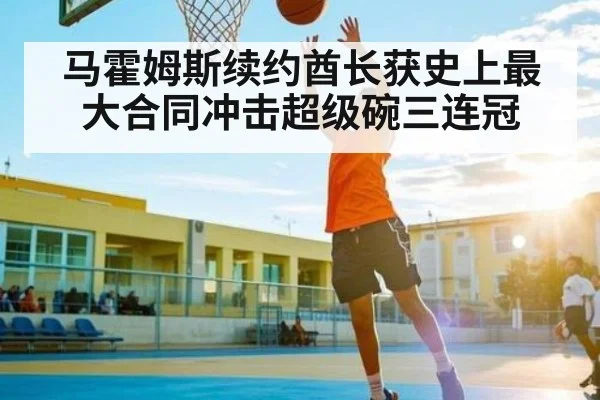 马霍姆斯续约酋长获史上最大合同冲击超级碗三连冠
